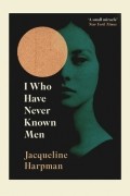 Jacqueline Harpman - I Who Have Never Known Men