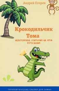 Андрей Егоров - Крокодильчик Тома. Невероятные открытия на пути взросления