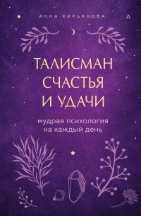 Анна Кирьянова - Талисман счастья и удачи. Мудрая психология на каждый день