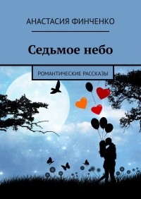 Анастасия Финченко - Седьмое небо. Романтические рассказы
