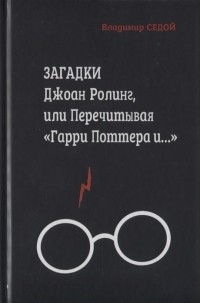 Владимир Седой - Загадки Джоан Ролинг, или Перечитывая "Гарри Поттера и..."