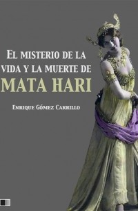 Энрике Гомес Каррильо - El misterio de la vida y la muerte de Mata Hari
