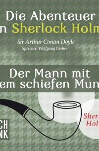 Sir Arthur Conan Doyle - Die Abenteuer von Sherlock Holmes - Der Mann mit dem schiefen Mund