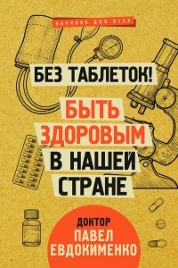 Павел Евдокименко - Без таблеток! Быть здоровым в нашей стране