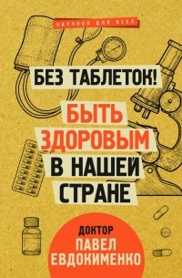 Павел Евдокименко - Без таблеток! Быть здоровым в нашей стране