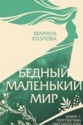 Марина Козлова - Бедный маленький мир. Книга 1: Перспектива цветущего луга