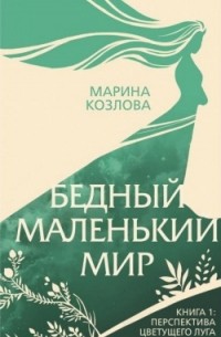 Марина Козлова - Бедный маленький мир. Книга 1. Перспектива цветущего луга