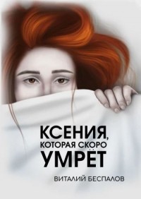 Виталий Беспалов - Ксения, которая скоро умрет