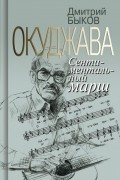 Дмитрий Быков - Окуджава. Сентиментальный марш