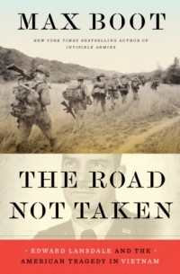 Макс Бут - The Road Not Taken: Edward Lansdale and the American Tragedy in Vietnam