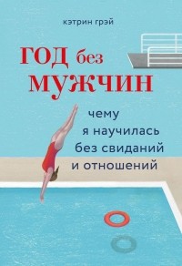 Кэтрин Грэй - Год без мужчин. Чему я научилась без свиданий и отношений