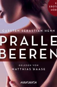 Карстен Себастиан Хенн - Pralle Beeren - Erotische Erz?hlungen - Ein erotisches H?rbuch, Teil 6 