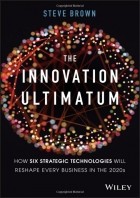 Стив Браун - The Innovation Ultimatum: How six strategic technologies will reshape every business in the 2020s