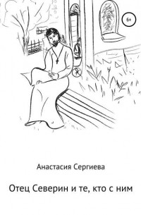 Анастасия Сергиева - Отец Северин и те, кто с ним