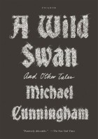 Майкл Каннингем - A Wild Swan: And Other Tales