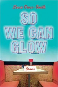 Лиса Кросс-Смит - So We Can Glow: Stories