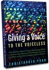 Christopher Yuan - Giving a Voice to the Voiceless: A Qualitative Study of Reducing Marginalization of Lesbian, Gay, Bisexual and Same-Sex Attracted Students at Christian Colleges and Universities