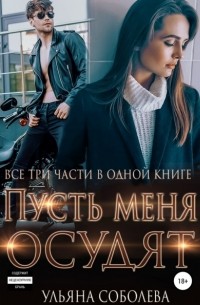 Ульяна Соболева - Пусть меня осудят. Три части в одной книге (сборник)