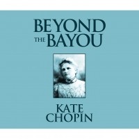 Кейт Шопен - Beyond the Bayou 