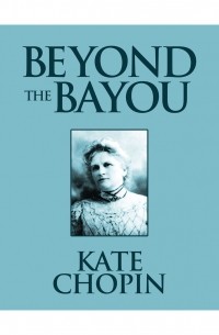 Кейт Шопен - Beyond the Bayou 