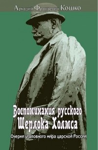 Аркадий Кошко - Воспоминания русского Шерлока Холмса. Очерки уголовного мира царской России