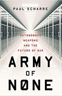 Paul Scharre - Army of None: Autonomous Weapons and the Future of War