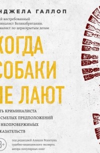 Анджела Галлоп - Когда собаки не лают. Путь криминалиста от смелых предположений до неопровержимых доказательств