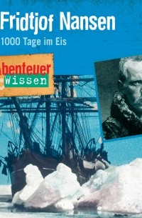 Daniela Wakonigg - Fridtjof Nansen - 1000 Tage im Eis - Abenteuer & Wissen 