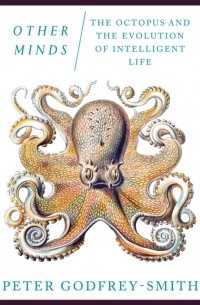 Питер Годфри-Смит - Other Minds: The Octopus and the Evolution of Intelligent Life