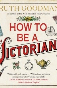 Рут Гудман - How to be a Victorian