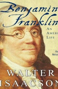 Уолтер Айзексон - Benjamin Franklin: An American Life