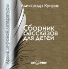 Александр Куприн - Сборник рассказов для детей