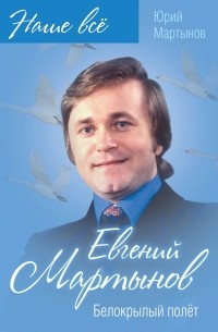 Юрий Мартынов - Евгений Мартынов. Белокрылый полёт