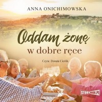 Анна Онихимовская - Oddam żonę w dobre ręce
