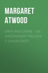 Маргарет Этвуд - Oryx and Crake - Die MaddAddam Trilogie 1
