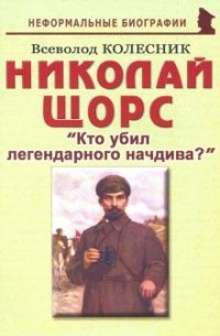 Всеволод Колесник - Николай Щорс. "Кто убил легендарного начдива?"