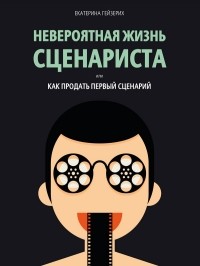 Екатерина Гейзерих - Невероятная жизнь сценариста, или Как продать первый сценарий