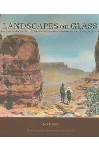 Джек Тернер - Landscapes on Glass: Lantern Slides for the Rainbow Bridge-Monument Valley Expedition