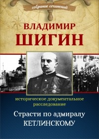 Владимир Шигин - Страсти по адмиралу Кетлинскому