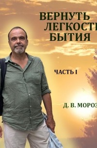 Дмитрий Морозов - Вернуть легкость бытия Часть 1