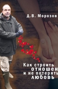 Дмитрий Морозов - Как строить отношения и не потерять любовь
