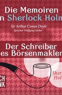 Sir Arthur Conan Doyle - Sherlock Holmes: Die Memoiren von Sherlock Holmes - Der Schreiber des Börsenmaklers