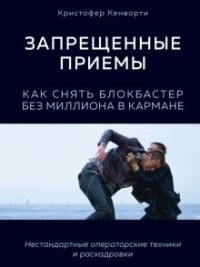 Кристофер Кенворти - Запрещенные приемы. Как снять блокбастер без миллиона в кармане