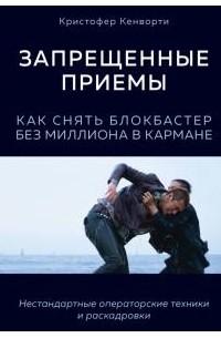 Кристофер Кенворти - Запрещенные приемы. Как снять блокбастер без миллиона в кармане