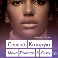 Селена Уиттман - Селена, которую мама привела в секту