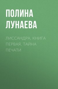 Полина Лунаева - Лиссандра. Книга первая. тайна печати