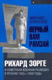 Михаил Алексеев - "Верный Вам Рамзай". Рихард Зорге и советская военная разведка в Японии. 1933-1938 годы. Книга 1