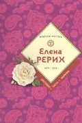 Елена Рерих - Елена Рерих. 1879-1955. Биография. Тексты. Афоризмы