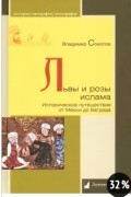 Владимир Соколов - Львы и розы ислама. Историческое путешествие от Мекки до Багдада.