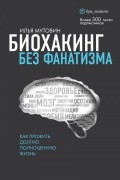 Биохакинг без фанатизма. Как прожить долгую полноценную жизнь